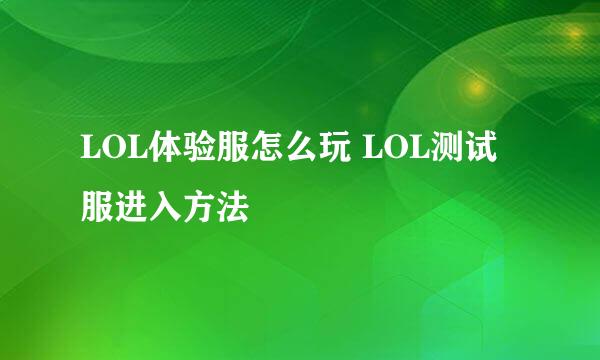 LOL体验服怎么玩 LOL测试服进入方法