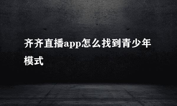 齐齐直播app怎么找到青少年模式