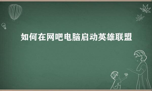 如何在网吧电脑启动英雄联盟