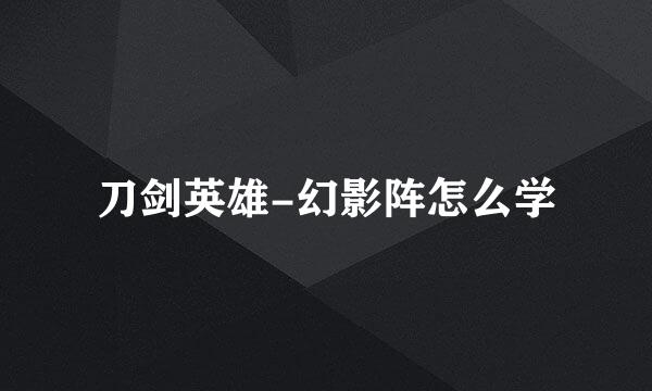 刀剑英雄-幻影阵怎么学