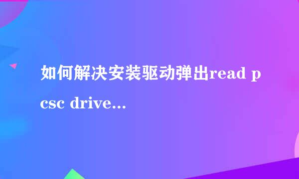 如何解决安装驱动弹出read pcsc drive error