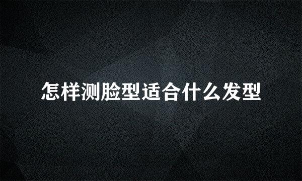 怎样测脸型适合什么发型