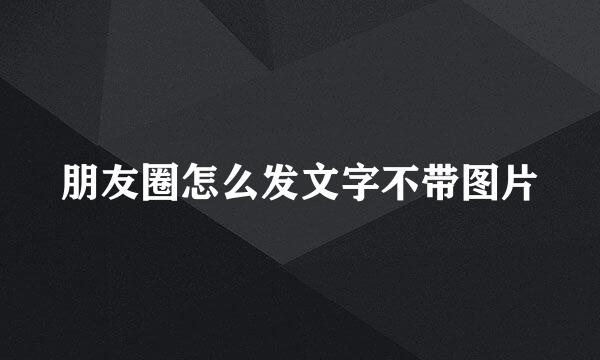 朋友圈怎么发文字不带图片