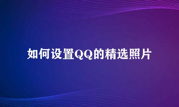 如何设置QQ的精选照片