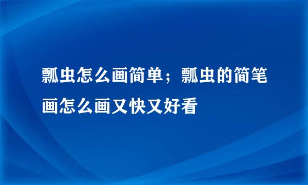 瓢虫怎么画简单；瓢虫的简笔画怎么画又快又好看