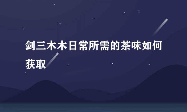 剑三木木日常所需的茶味如何获取