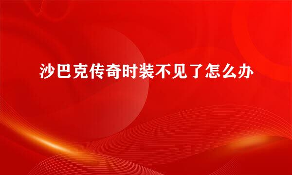 沙巴克传奇时装不见了怎么办