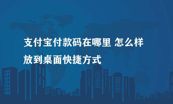 支付宝付款码在哪里 怎么样放到桌面快捷方式