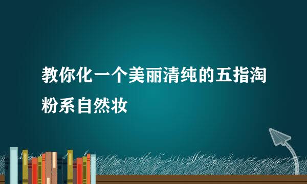 教你化一个美丽清纯的五指淘粉系自然妆