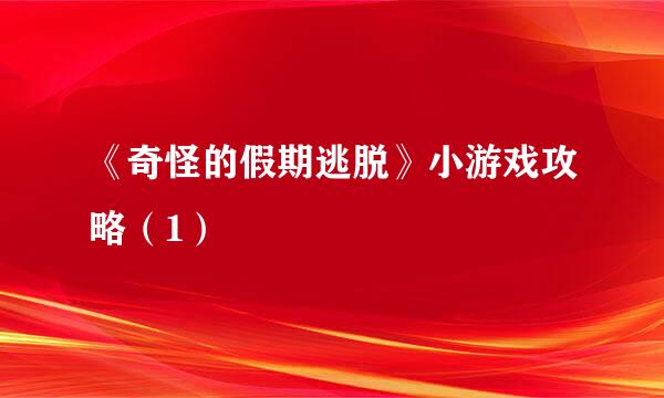 《奇怪的假期逃脱》小游戏攻略（1）