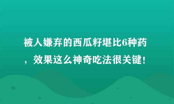 被人嫌弃的西瓜籽堪比6种药，效果这么神奇吃法很关键！