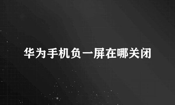 华为手机负一屏在哪关闭