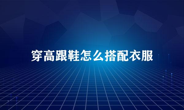 穿高跟鞋怎么搭配衣服
