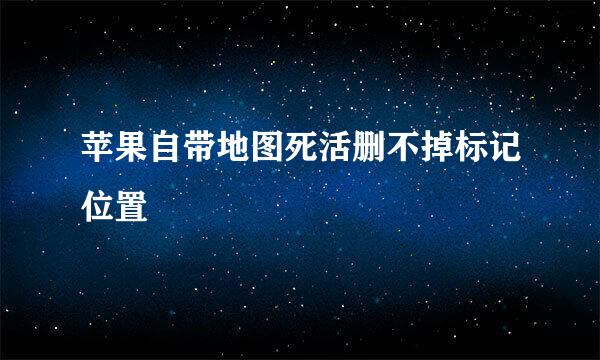 苹果自带地图死活删不掉标记位置