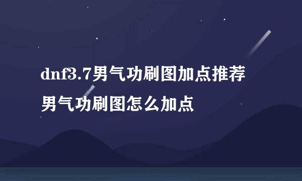 dnf3.7男气功刷图加点推荐 男气功刷图怎么加点