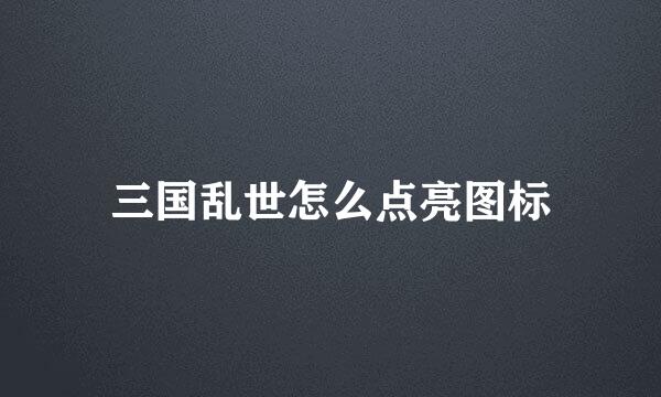 三国乱世怎么点亮图标