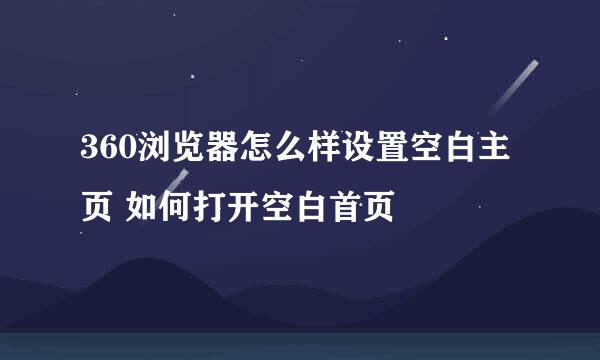 360浏览器怎么样设置空白主页 如何打开空白首页