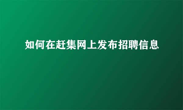 如何在赶集网上发布招聘信息