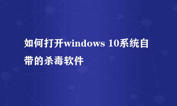如何打开windows 10系统自带的杀毒软件