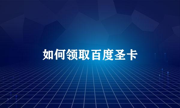 如何领取百度圣卡