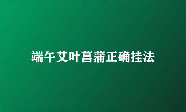 端午艾叶菖蒲正确挂法