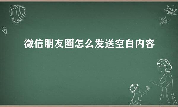 微信朋友圈怎么发送空白内容
