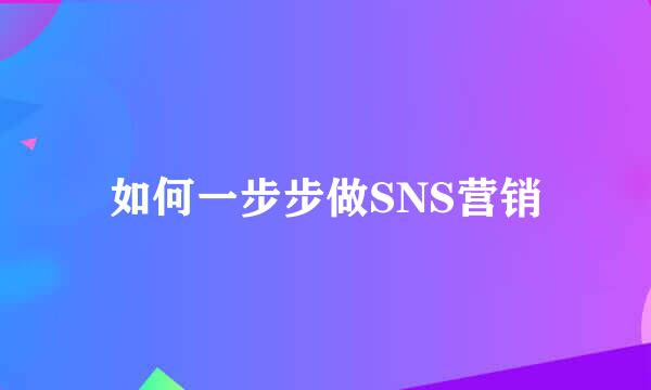 如何一步步做SNS营销