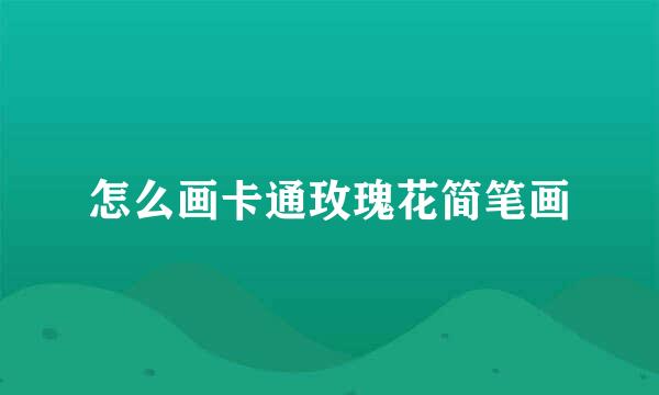 怎么画卡通玫瑰花简笔画