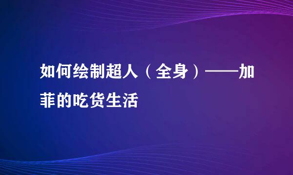 如何绘制超人（全身）——加菲的吃货生活