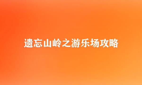 遗忘山岭之游乐场攻略