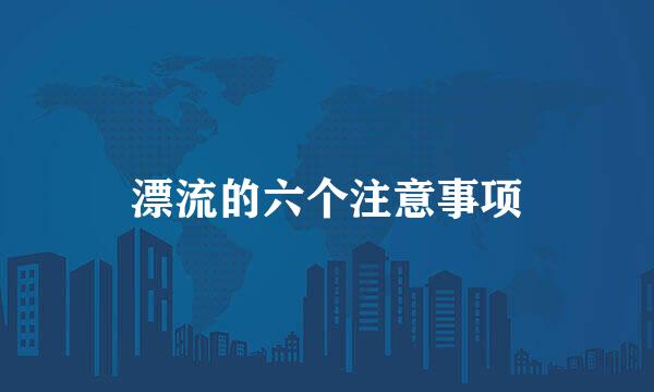 漂流的六个注意事项