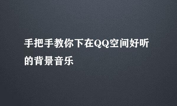 手把手教你下在QQ空间好听的背景音乐