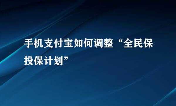 手机支付宝如何调整“全民保投保计划”