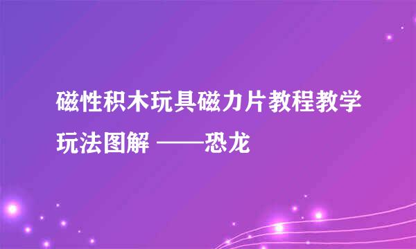磁性积木玩具磁力片教程教学玩法图解 ——恐龙