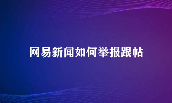 网易新闻如何举报跟帖