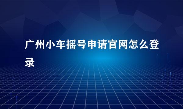 广州小车摇号申请官网怎么登录