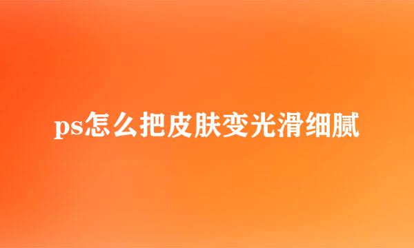 ps怎么把皮肤变光滑细腻