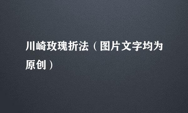 川崎玫瑰折法（图片文字均为原创）