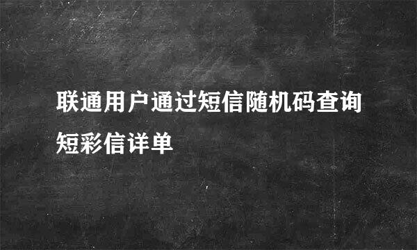 联通用户通过短信随机码查询短彩信详单