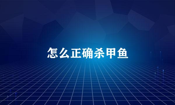 怎么正确杀甲鱼
