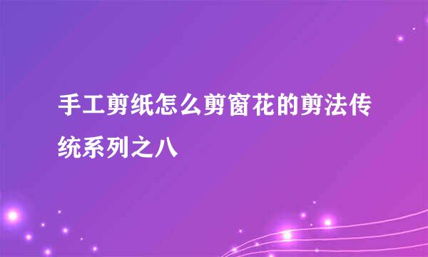 手工剪纸怎么剪窗花的剪法传统系列之八