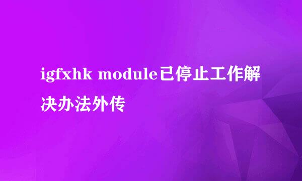 igfxhk module已停止工作解决办法外传