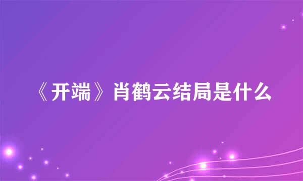 《开端》肖鹤云结局是什么