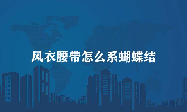 风衣腰带怎么系蝴蝶结