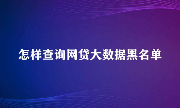 怎样查询网贷大数据黑名单