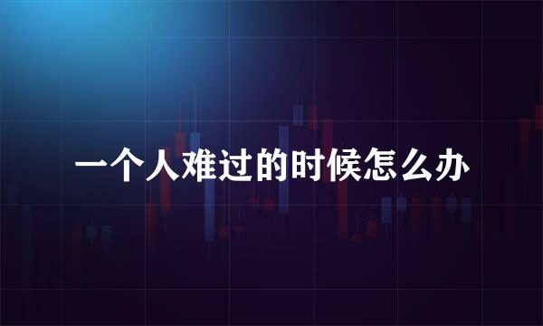 一个人难过的时候怎么办