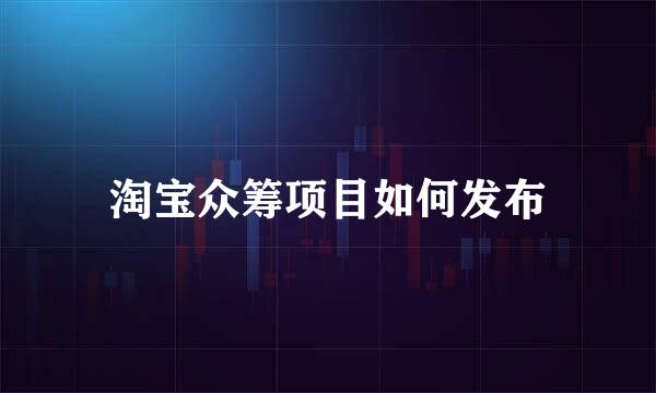 淘宝众筹项目如何发布