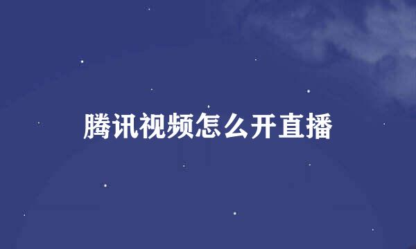 腾讯视频怎么开直播