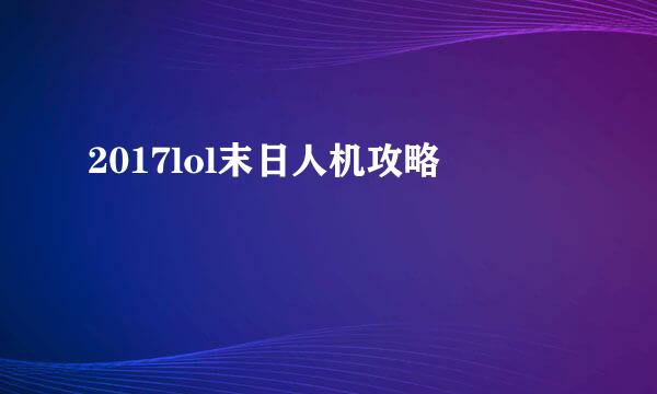 2017lol末日人机攻略