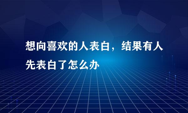 想向喜欢的人表白，结果有人先表白了怎么办